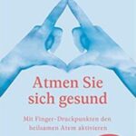 Atmen Sie sich gesund: Mit Fingerdruckpunkten den heilsamen Atem aktivieren - Schnelle Hilfe im Alltag - Entspannung durch den Erfahrbaren Atem nach Ilse Middendorf